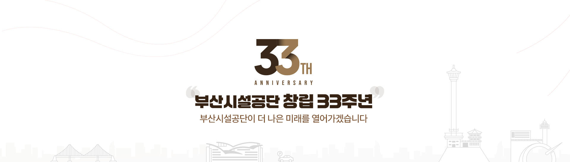 33TH ANNIVERSARY 부산시설공단 창립 33주년 부산시설공단이 더 나은 미래를 열어가겠습니다.